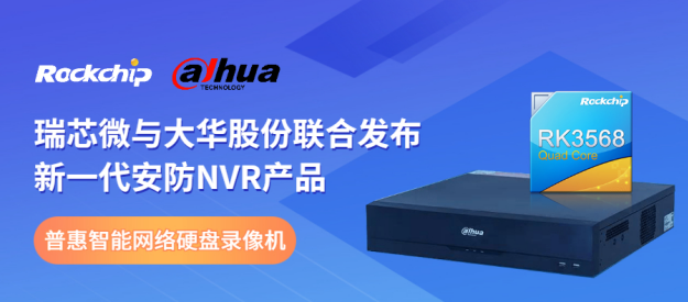 瑞芯微與大華股份聯(lián)合發(fā)布新一代NVR產(chǎn)品，助力安防后端市場智能化升級(jí)